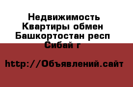 Недвижимость Квартиры обмен. Башкортостан респ.,Сибай г.